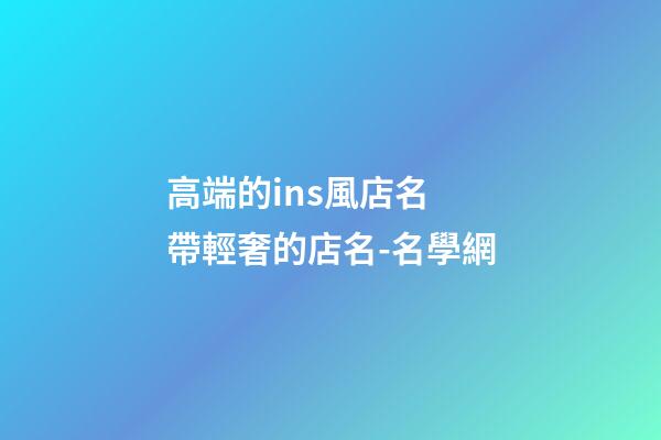 高端的ins風店名 帶輕奢的店名-名學網
